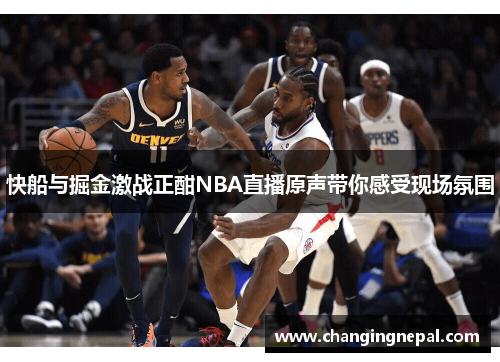 快船与掘金激战正酣NBA直播原声带你感受现场氛围