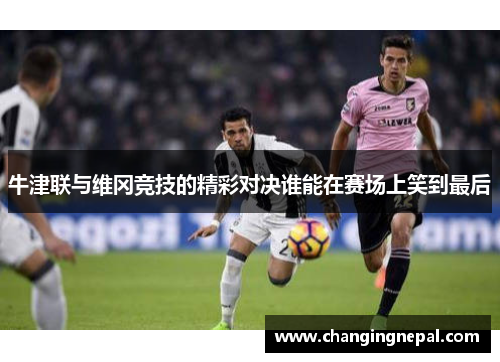 牛津联与维冈竞技的精彩对决谁能在赛场上笑到最后
